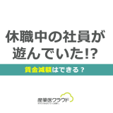休職中の社員が遊んでいた！？賃金減額はできる？
