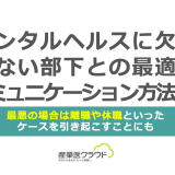 メンタルヘルスに欠かせない部下との最適なコミュニケーション方法は？