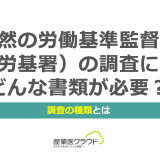 突然の労働基準監督署（労基署）の調査にはどんな書類が必要？ 調査の種類とは