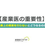 【産業医の重要性】就業上の措置を行わないとどうなるのか