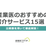 産業医のおすすめの紹介サービス15選！比較表を用いて徹底解説！