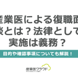 産業医による復職面談とは？法律として実施は義務？目的や確認事項についても解説！