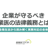 企業が守るべき産業医の法律義務とは？安全衛生法から読み解く実務対応の全体像