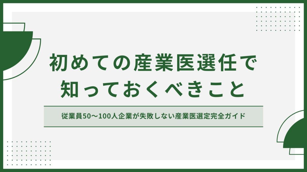 「初めての産業医選任で知っておくべきこと」従業員50〜100人企業が失敗しない産業医選定完全ガイド