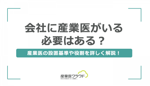 会社に産業医がいる必要はある？産業医の設置基準や役割を詳しく解説！