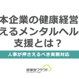 日本企業の健康経営を支えるメンタルヘルス支援とは？人事が押さえるべき実務対応