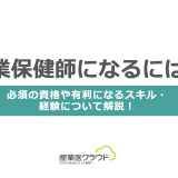 産業保健師になるには？必須の資格や有利になるスキル・経験について解説！