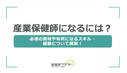 産業保健師になるには？必須の資格や有利になるスキル・経験について解説！