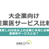 大企業向け産業医サービス比較 従業員1,000名以上の企業に本当に必要な産業医サービスとは？